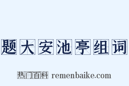 题大安池亭组词是什么意思的图片